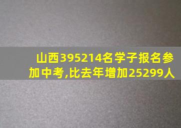 山西395214名学子报名参加中考,比去年增加25299人