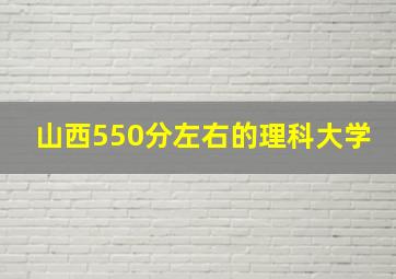 山西550分左右的理科大学