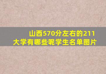 山西570分左右的211大学有哪些呢学生名单图片