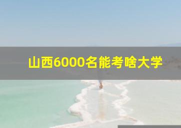 山西6000名能考啥大学