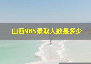 山西985录取人数是多少