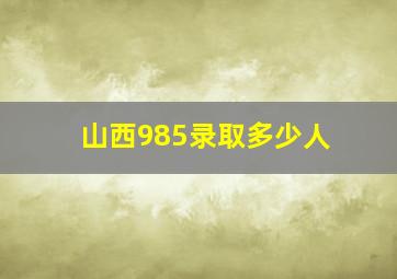 山西985录取多少人