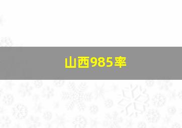 山西985率