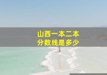 山西一本二本分数线是多少