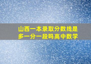 山西一本录取分数线是多一分一段吗高中数学