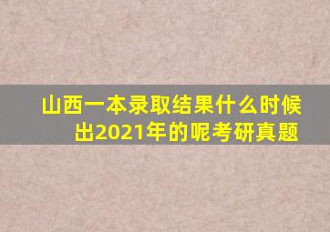 山西一本录取结果什么时候出2021年的呢考研真题