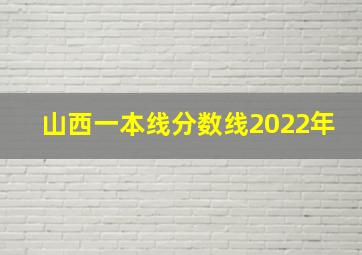 山西一本线分数线2022年