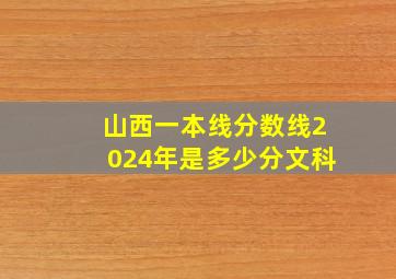 山西一本线分数线2024年是多少分文科