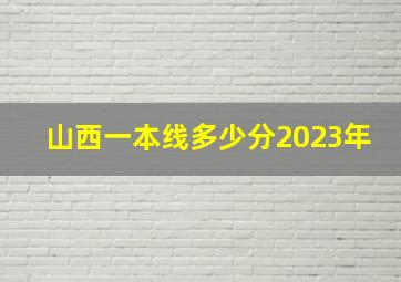 山西一本线多少分2023年