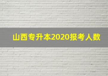 山西专升本2020报考人数