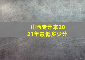 山西专升本2021年最低多少分