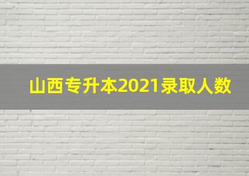 山西专升本2021录取人数