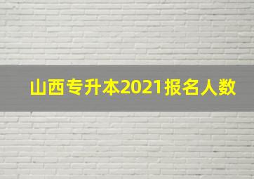 山西专升本2021报名人数