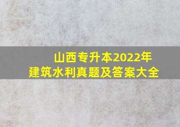 山西专升本2022年建筑水利真题及答案大全