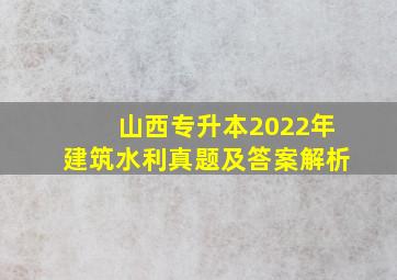 山西专升本2022年建筑水利真题及答案解析