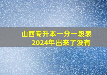 山西专升本一分一段表2024年出来了没有