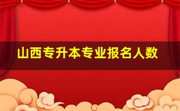 山西专升本专业报名人数