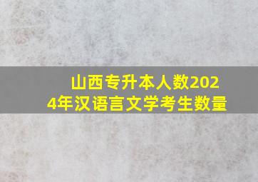 山西专升本人数2024年汉语言文学考生数量