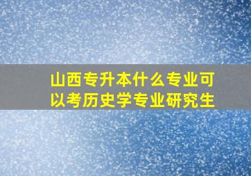 山西专升本什么专业可以考历史学专业研究生