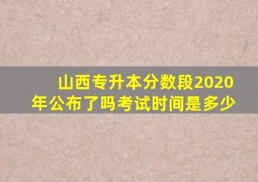 山西专升本分数段2020年公布了吗考试时间是多少