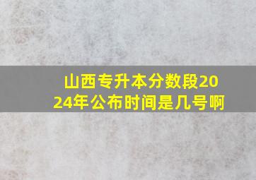 山西专升本分数段2024年公布时间是几号啊