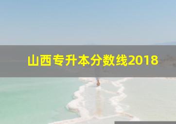 山西专升本分数线2018