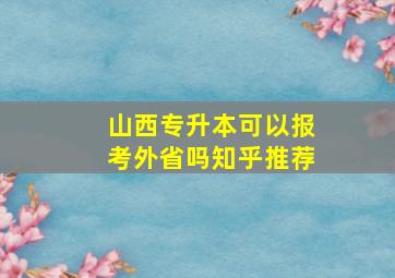 山西专升本可以报考外省吗知乎推荐