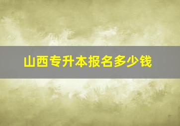 山西专升本报名多少钱