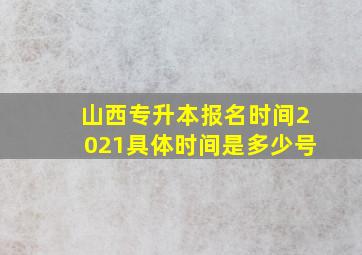 山西专升本报名时间2021具体时间是多少号