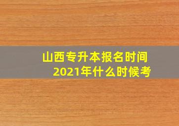 山西专升本报名时间2021年什么时候考