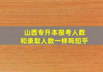 山西专升本报考人数和录取人数一样吗知乎