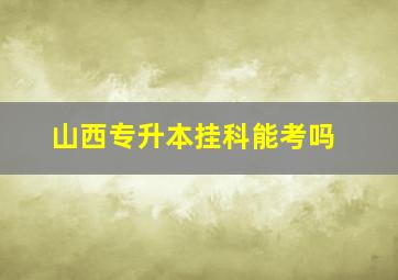 山西专升本挂科能考吗