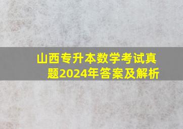 山西专升本数学考试真题2024年答案及解析