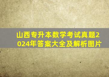 山西专升本数学考试真题2024年答案大全及解析图片