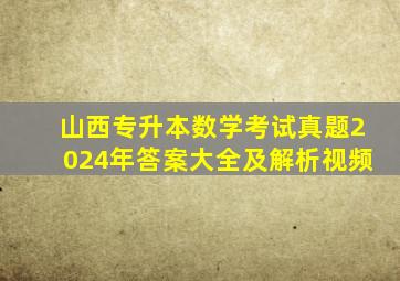 山西专升本数学考试真题2024年答案大全及解析视频