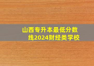 山西专升本最低分数线2024财经类学校