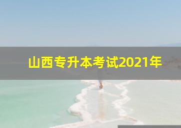 山西专升本考试2021年