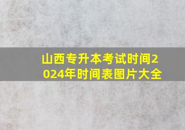 山西专升本考试时间2024年时间表图片大全