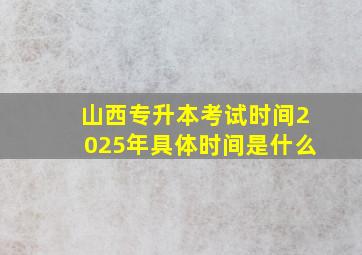 山西专升本考试时间2025年具体时间是什么