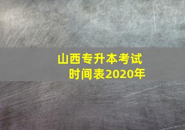 山西专升本考试时间表2020年