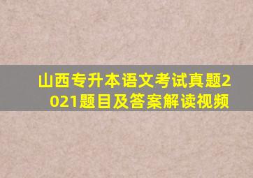 山西专升本语文考试真题2021题目及答案解读视频