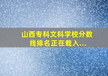 山西专科文科学校分数线排名正在载入...