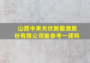 山西中来光伏新能源股份有限公司能参考一建吗