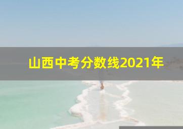 山西中考分数线2021年