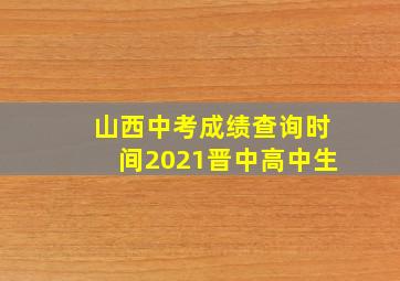 山西中考成绩查询时间2021晋中高中生