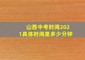 山西中考时间2021具体时间是多少分钟