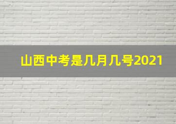 山西中考是几月几号2021