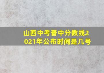 山西中考晋中分数线2021年公布时间是几号