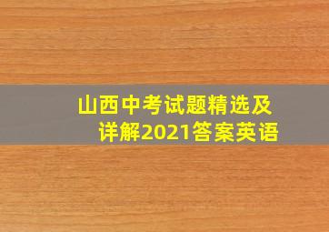 山西中考试题精选及详解2021答案英语