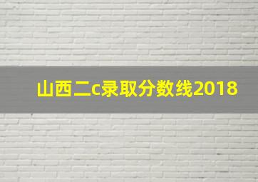 山西二c录取分数线2018